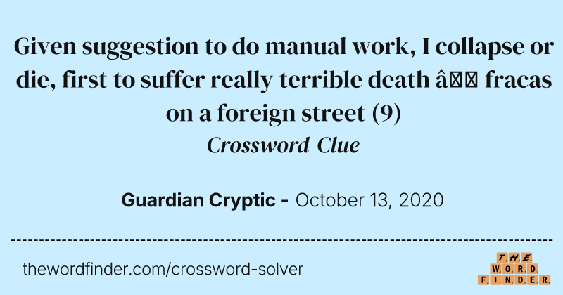 Given suggestion to do manual work, I collapse or die, first to suffer really terrible death — fracas on a foreign street crossword clue image