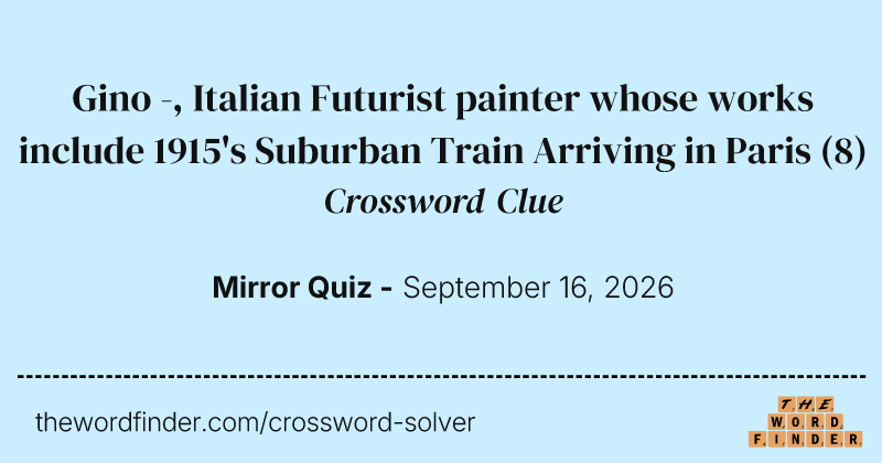 Gino -, Italian Futurist painter whose works include 1915's Suburban Train Arriving in Paris crossword clue image