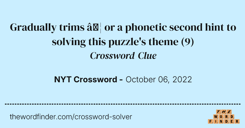 Gradually trims … or a phonetic second hint to solving this puzzle's theme crossword clue image