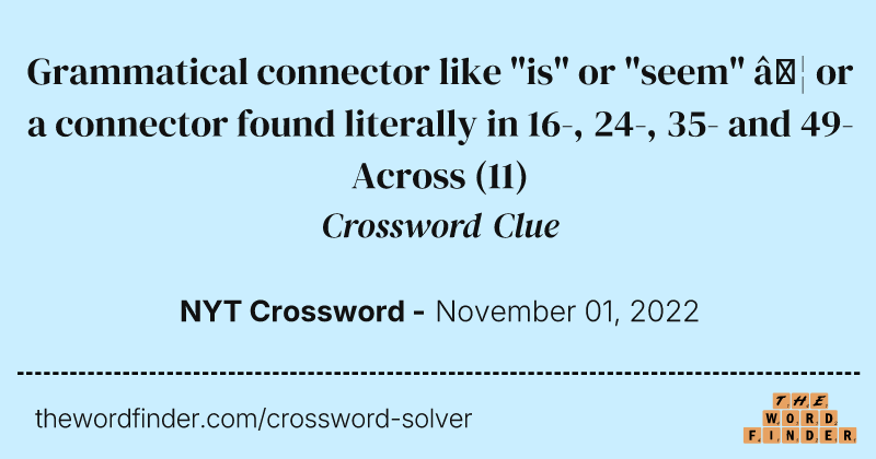 Grammatical connector like "is" or "seem" … or a connector found literally in 16-, 24-, 35- and 49-Across crossword clue image