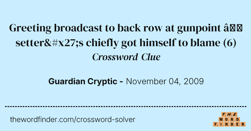 Greeting broadcast to back row at gunpoint — setter's chiefly got himself to blame crossword clue image