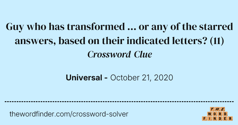 Guy who has transformed ... or any of the starred answers, based on their indicated letters? crossword clue image