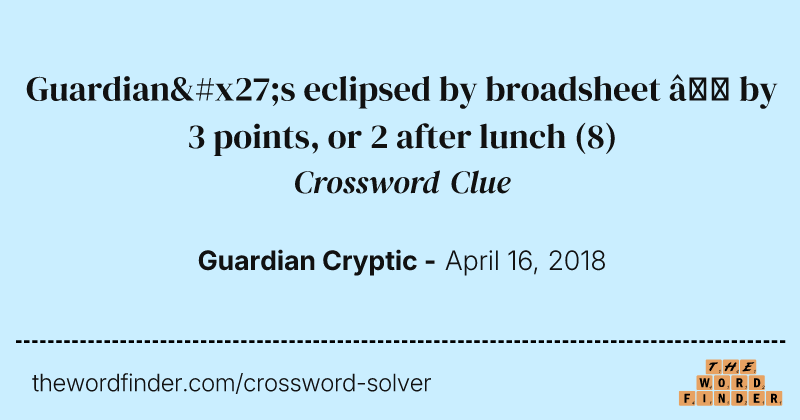 Guardian's eclipsed by broadsheet — by 3 points, or 2 after lunch crossword clue image