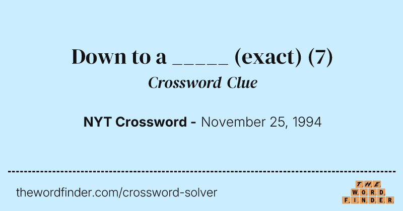 Down to a _____ (exact) crossword clue image