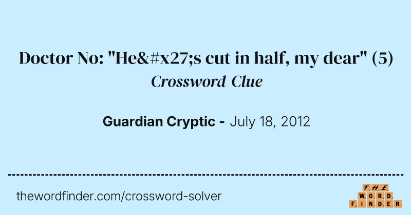 Doctor No: "He's cut in half, my dear" crossword clue image