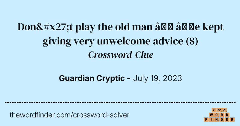 Don't play the old man — ’e kept giving very unwelcome advice crossword clue image