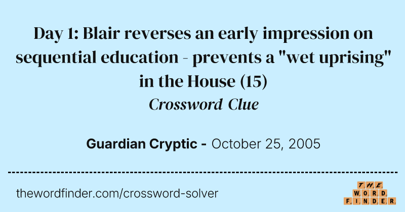 Day 1: Blair reverses an early impression on sequential education - prevents a "wet uprising" in the House crossword clue image
