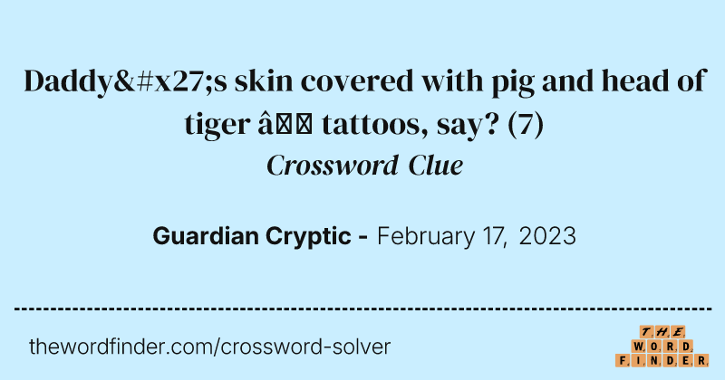 Daddy's skin covered with pig and head of tiger — tattoos, say? crossword clue image