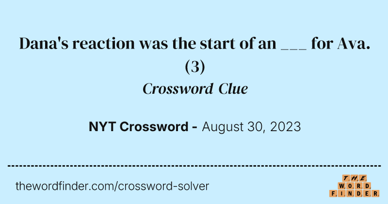 Dana's reaction was the start of an ___ for Ava. crossword clue image