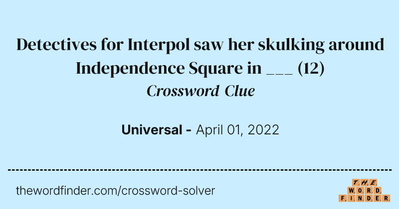 Detectives for Interpol saw her skulking around Independence Square in ___ crossword clue image