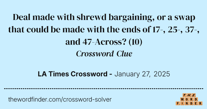 Deal made with shrewd bargaining, or a swap that could be made with the ends of 17-, 25-, 37-, and 47-Across? crossword clue image