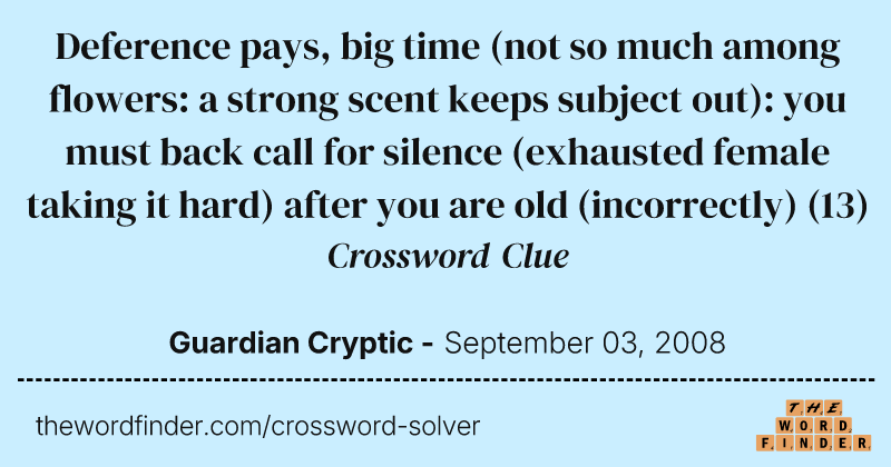 Deference pays, big time (not so much among flowers: a strong scent keeps subject out): you must back call for silence (exhausted female taking it hard) after you are old (incorrectly) crossword clue image