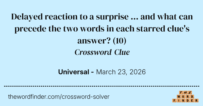 Delayed reaction to a surprise ... and what can precede the two words in each starred clue's answer? crossword clue image