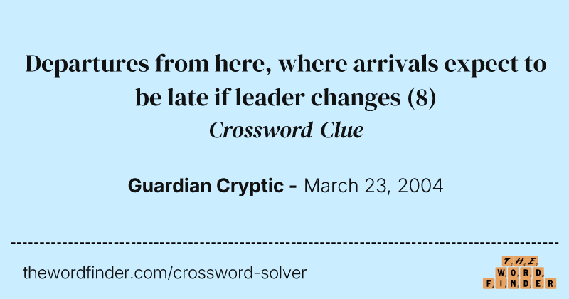 Departures from here, where arrivals expect to be late if leader changes crossword clue image