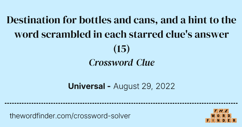 Destination for bottles and cans, and a hint to the word scrambled in each starred clue's answer crossword clue image