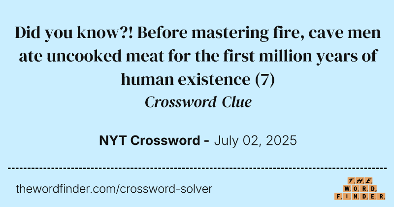Did you know?! Before mastering fire, cave men ate uncooked meat for the first million years of human existence crossword clue image