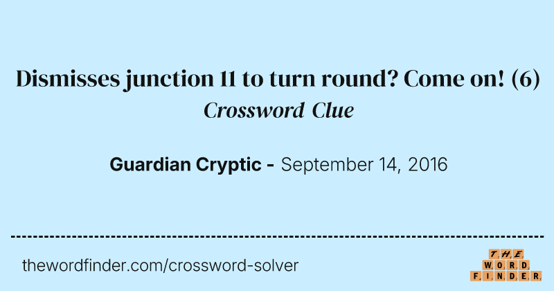 Dismisses junction 11 to turn round? Come on! crossword clue image