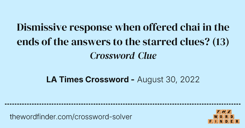 Dismissive response when offered chai in the ends of the answers to the starred clues? crossword clue image