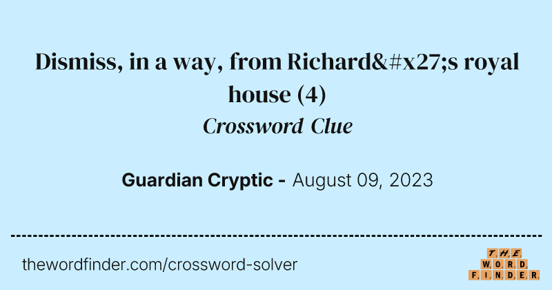 Dismiss, in a way, from Richard's royal house crossword clue image