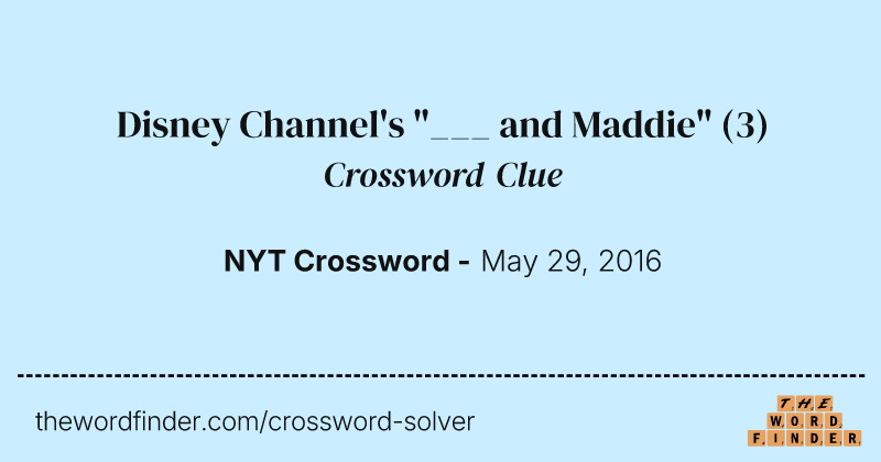 Disney Channel's "___ and Maddie" crossword clue image