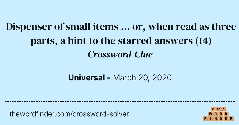 Dispenser of small items ... or, when read as three parts, a hint to the starred answers crossword clue image
