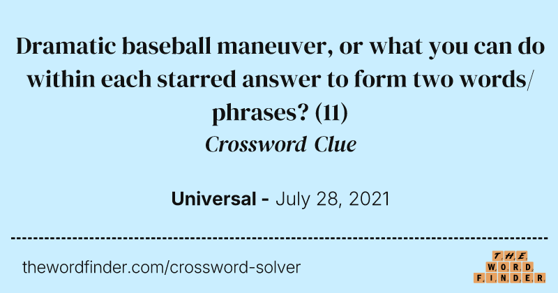Dramatic baseball maneuver, or what you can do within each starred answer to form two words/phrases? crossword clue image