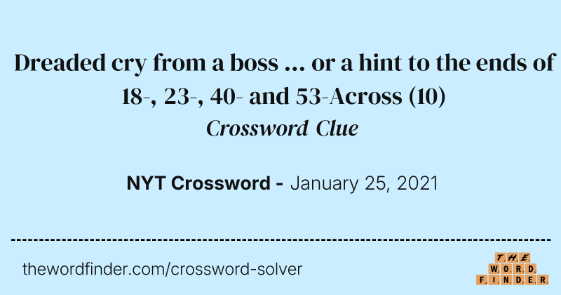 Dreaded cry from a boss ... or a hint to the ends of 18-, 23-, 40- and 53-Across crossword clue image