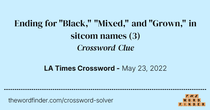 Ending for "Black," "Mixed," and "Grown," in sitcom names crossword clue image