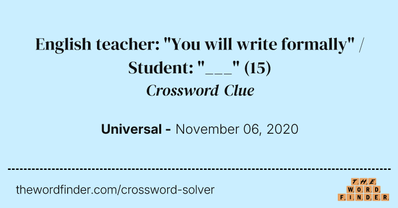 English teacher: "You will write formally" / Student: "___" crossword clue image