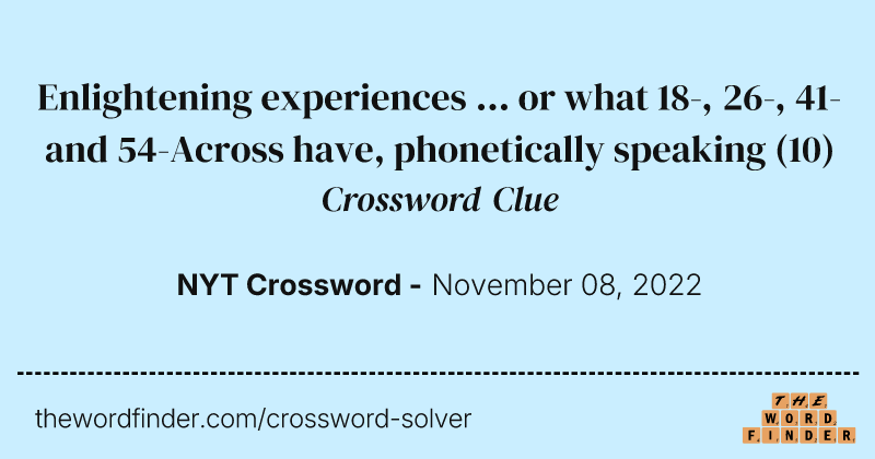 Enlightening experiences ... or what 18-, 26-, 41- and 54-Across have, phonetically speaking crossword clue image