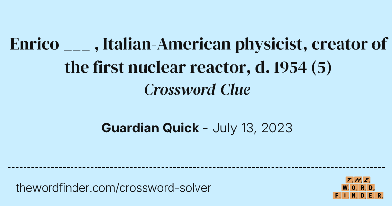 Enrico ___ , Italian-American physicist, creator of the first nuclear reactor, d. 1954 crossword clue image