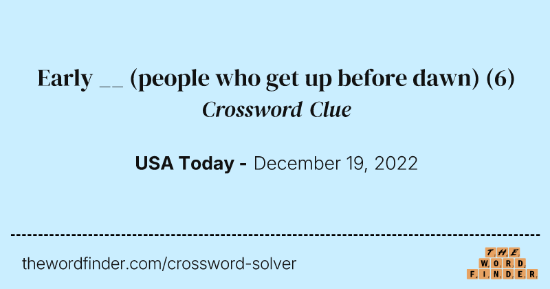 Early __ (people who get up before dawn) crossword clue image