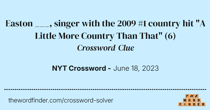 Easton ___, singer with the 2009 #1 country hit "A Little More Country Than That" crossword clue image