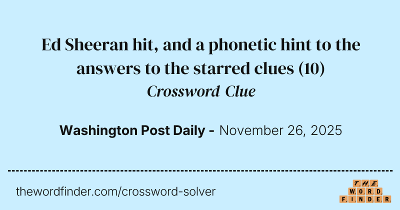 Ed Sheeran hit, and a phonetic hint to the answers to the starred clues crossword clue image