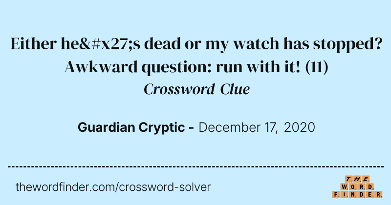 Either he's dead or my watch has stopped? Awkward question: run with it! crossword clue image