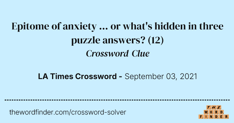 Epitome of anxiety ... or what's hidden in three puzzle answers? crossword clue image