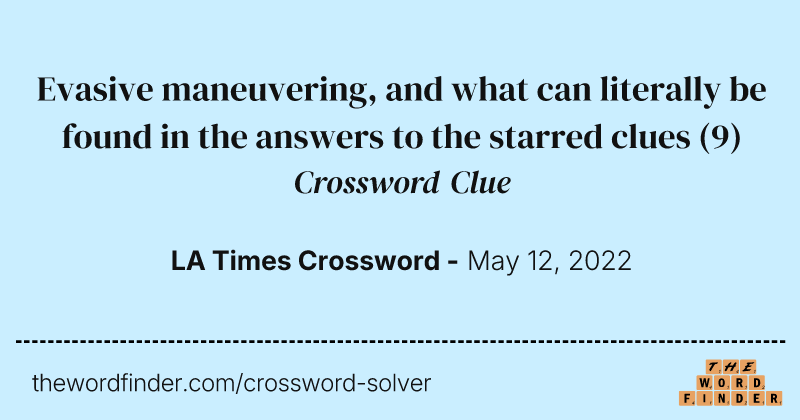 Evasive maneuvering, and what can literally be found in the answers to the starred clues crossword clue image
