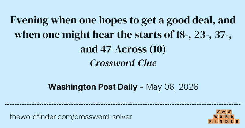 Evening when one hopes to get a good deal, and when one might hear the starts of 18-, 23-, 37-, and 47-Across crossword clue image