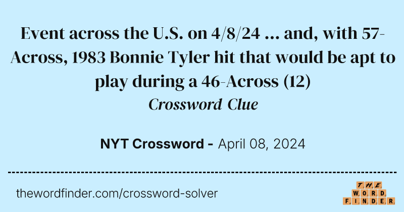 Event across the U.S. on 4/8/24 ... and, with 57-Across, 1983 Bonnie Tyler hit that would be apt to play during a 46-Across crossword clue image
