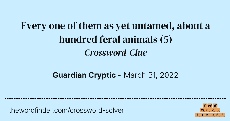 Every one of them as yet untamed, about a hundred feral animals crossword clue image