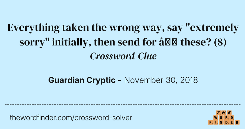 Everything taken the wrong way, say "extremely sorry" initially, then send for — these? crossword clue image