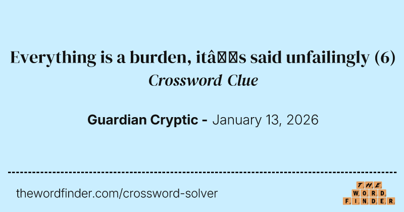 Everything is a burden, it’s said unfailingly crossword clue image