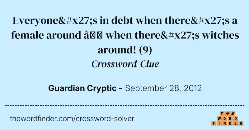 Everyone's in debt when there's a female around — when there's witches around! crossword clue image