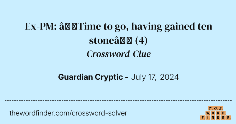 Ex-PM: ‘Time to go, having gained ten stone’ crossword clue image