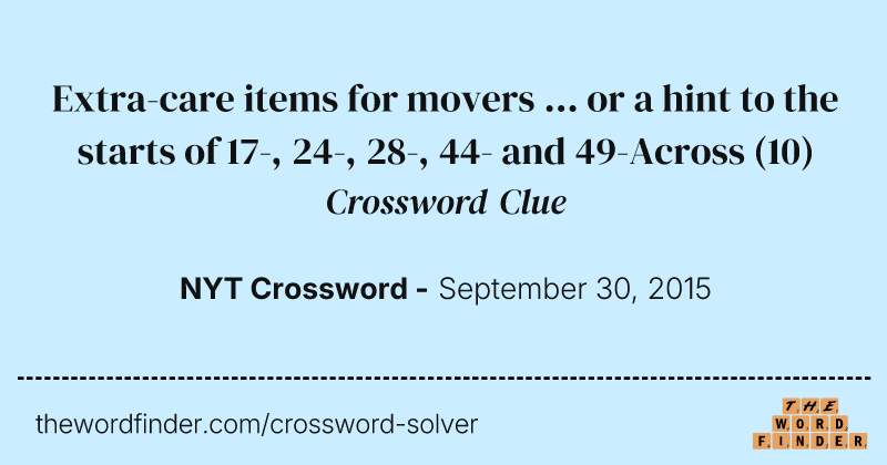 Extra-care items for movers ... or a hint to the starts of 17-, 24-, 28-, 44- and 49-Across crossword clue image