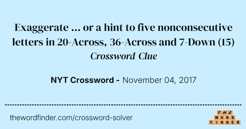 Exaggerate ... or a hint to five nonconsecutive letters in 20-Across, 36-Across and 7-Down crossword clue image