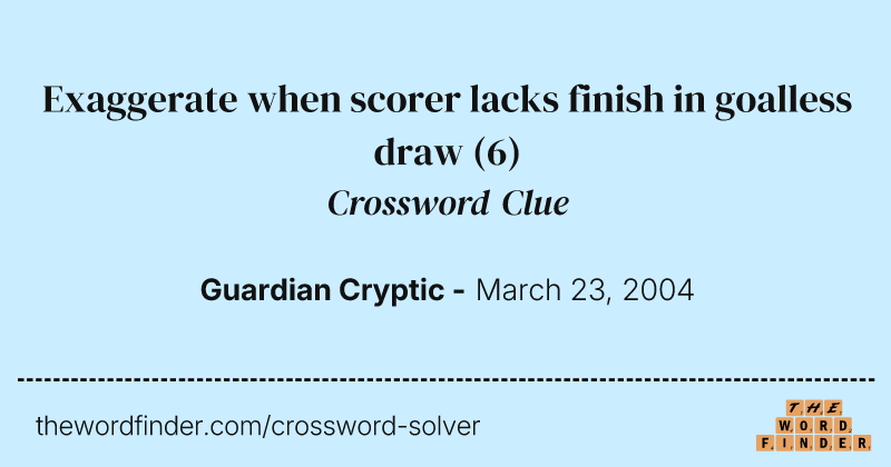 Exaggerate when scorer lacks finish in goalless draw crossword clue image