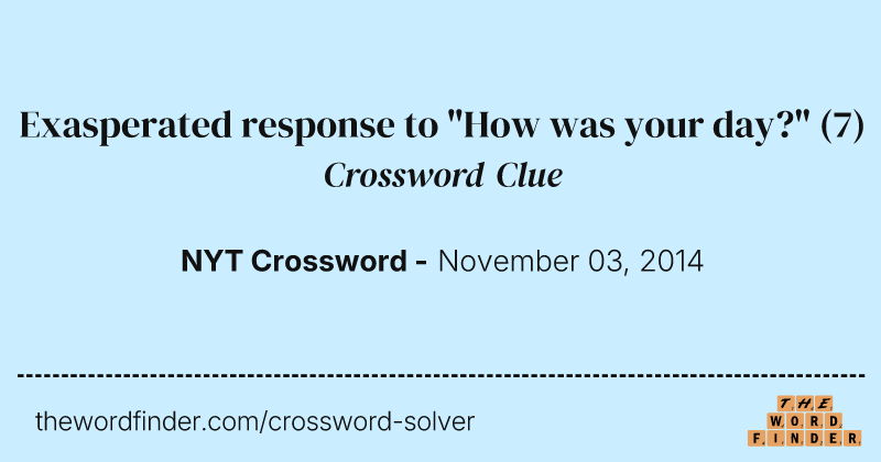 Exasperated response to "How was your day?" crossword clue image