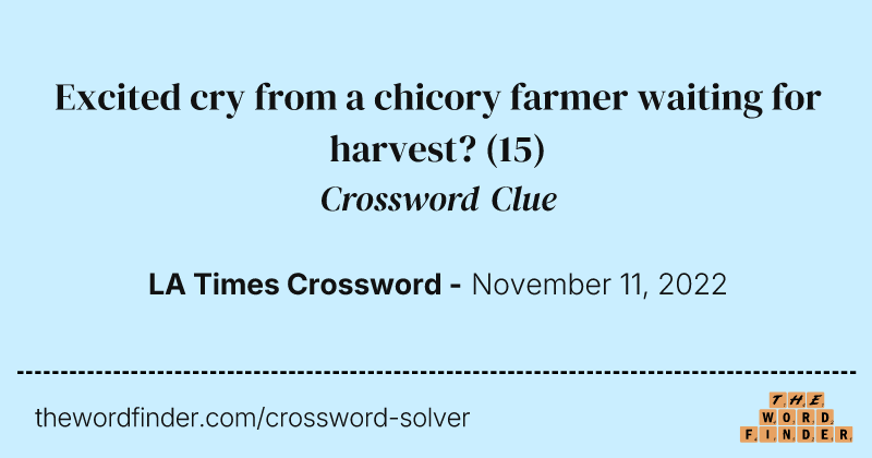 Excited cry from a chicory farmer waiting for harvest? crossword clue image