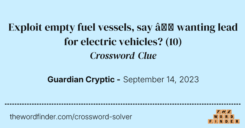 Exploit empty fuel vessels, say — wanting lead for electric vehicles? crossword clue image